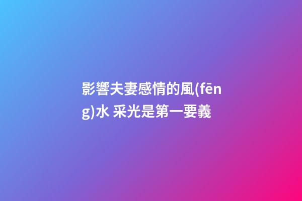 影響夫妻感情的風(fēng)水 采光是第一要義